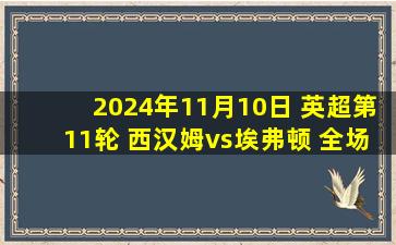 2024年11月10日 英超第11轮 西汉姆vs埃弗顿 全场录像